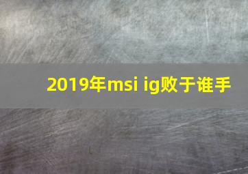 2019年msi ig败于谁手